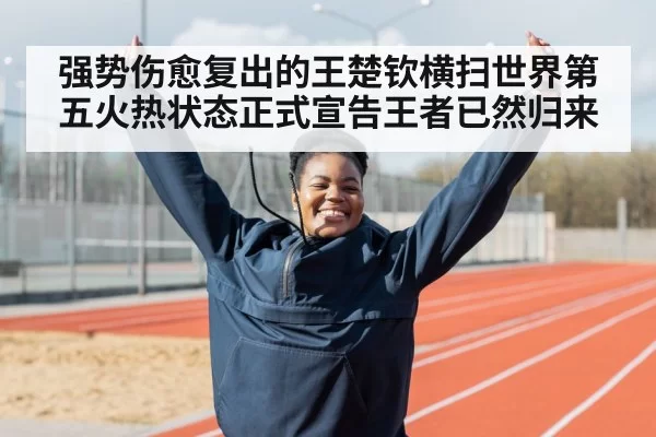 强势伤愈复出的王楚钦横扫世界第五火热状态正式宣告王者已然归来