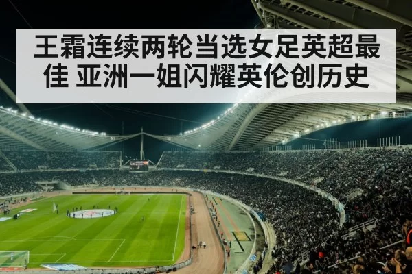 王霜连续两轮当选女足英超最佳 亚洲一姐闪耀英伦创历史