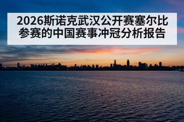 2026斯诺克武汉公开赛塞尔比参赛的中国赛事冲冠分析报告