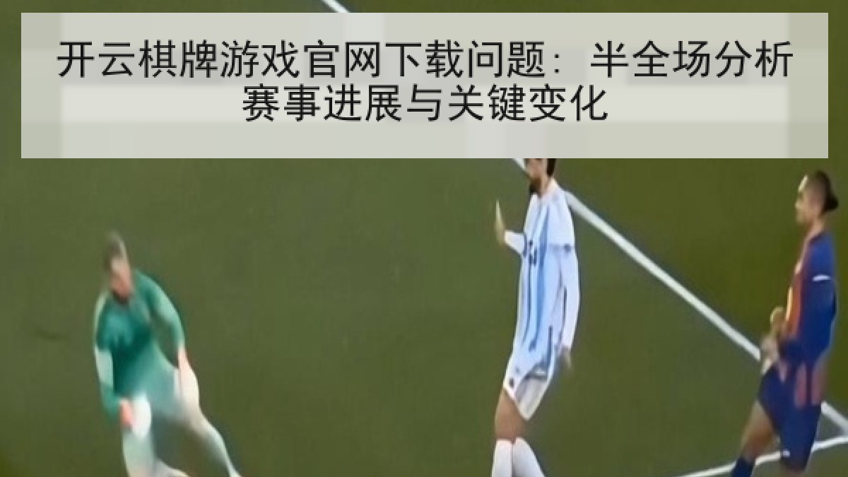 开云棋牌游戏官网下载问题: 半全场分析赛事进展与关键变化