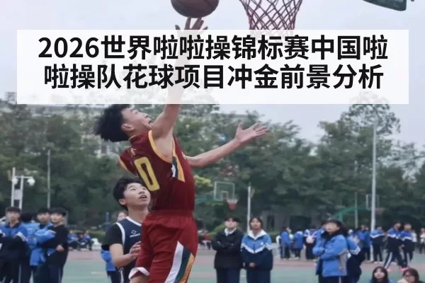 2026世界啦啦操锦标赛中国啦啦操队花球项目冲金前景分析